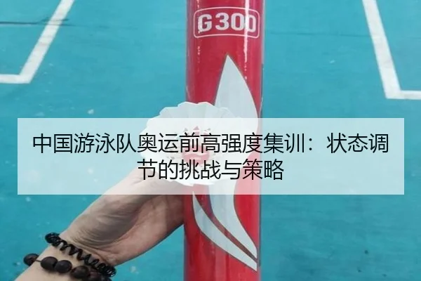 中国游泳队奥运前高强度集训：状态调节的挑战与策略